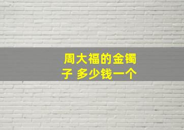 周大福的金镯子 多少钱一个